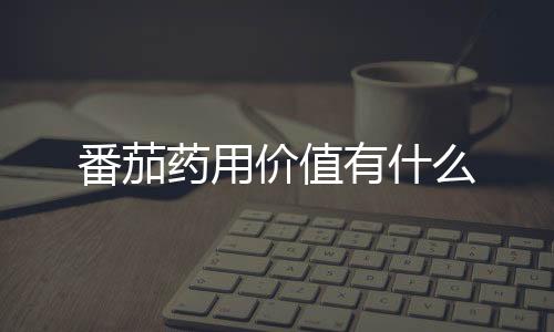 番茄药用价值有什么