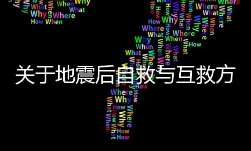 关于地震后自救与互救方法