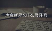 声音嘶哑吃什么最好呢