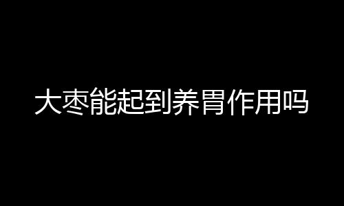 大枣能起到养胃作用吗