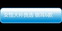 女性大补良选 银耳6款食疗法