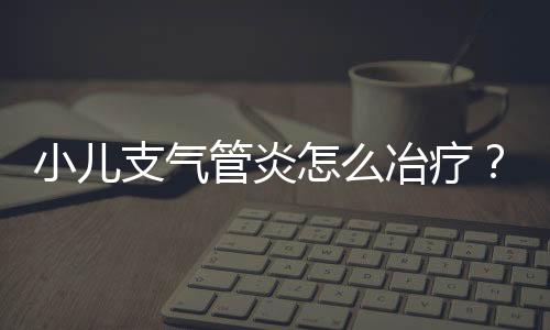 小儿支气管炎怎么冶疗？