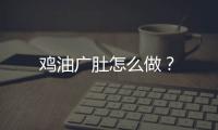 鸡油广肚怎么做？